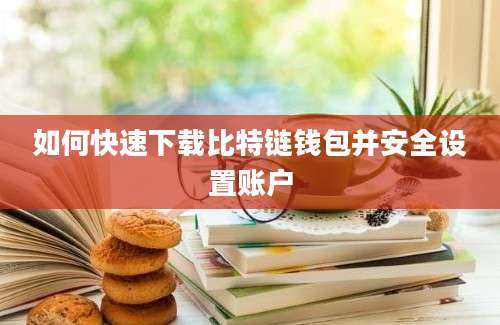 如何快速下载比特链钱包并安全设置账户