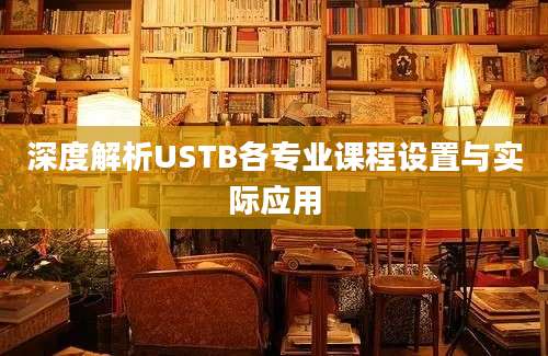 深度解析USTB各专业课程设置与实际应用