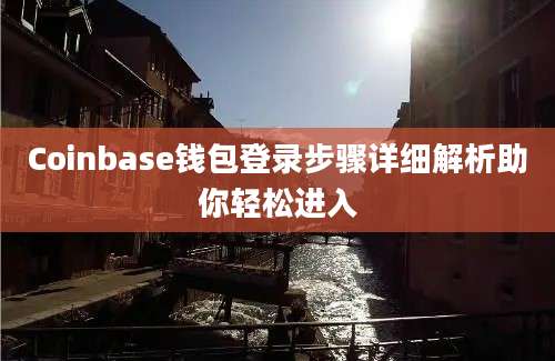 Coinbase钱包登录步骤详细解析助你轻松进入