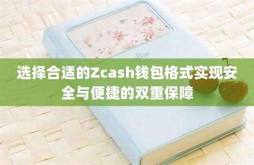 选择合适的Zcash钱包格式实现安全与便捷的双重保障