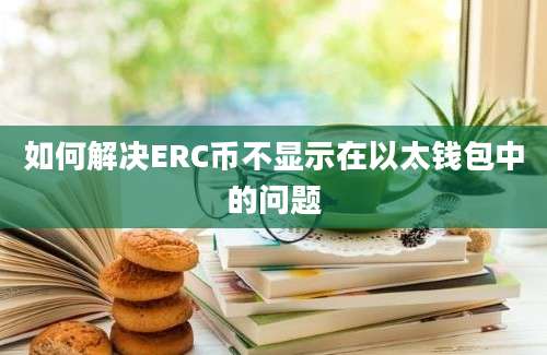 如何解决ERC币不显示在以太钱包中的问题