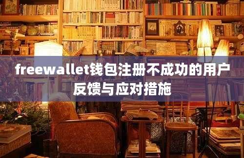 freewallet钱包注册不成功的用户反馈与应对措施